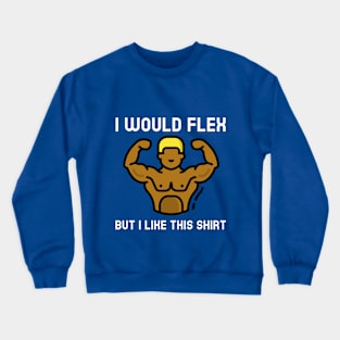 Manly Muscular Themed I Would Flex But I Like This Shirt Crewneck Sweatshirt